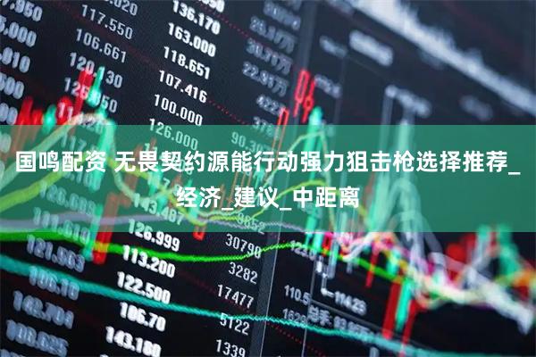 国鸣配资 无畏契约源能行动强力狙击枪选择推荐_经济_建议_中距离