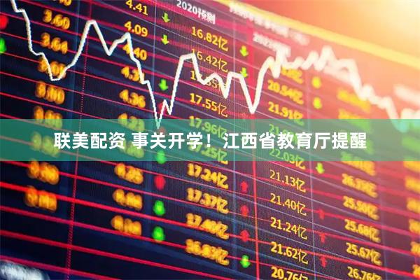 联美配资 事关开学！江西省教育厅提醒