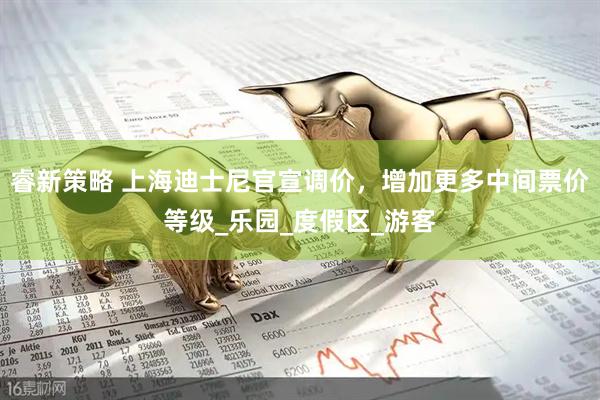 睿新策略 上海迪士尼官宣调价，增加更多中间票价等级_乐园_度假区_游客