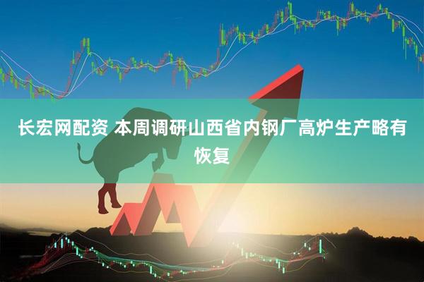 长宏网配资 本周调研山西省内钢厂高炉生产略有恢复