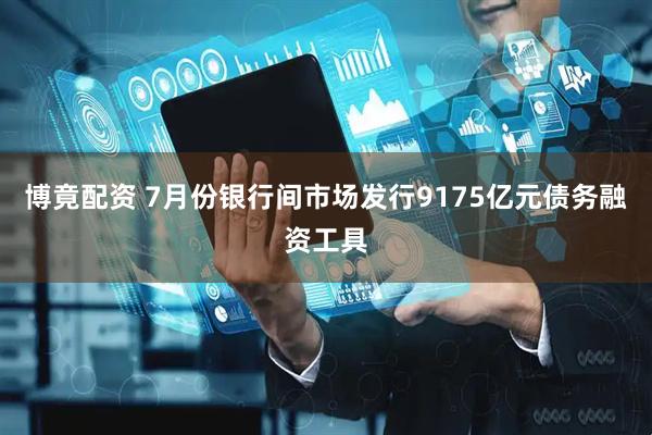 博竟配资 7月份银行间市场发行9175亿元债务融资工具