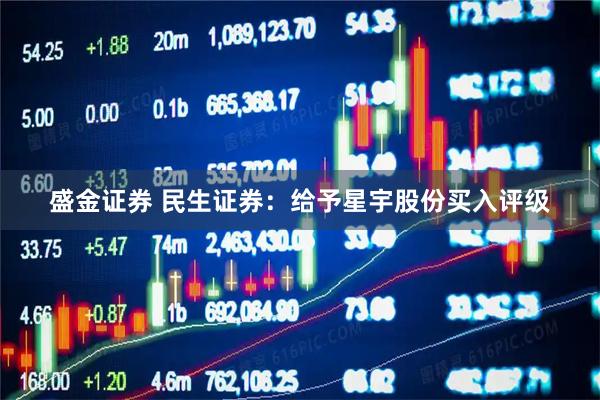 盛金证券 民生证券：给予星宇股份买入评级
