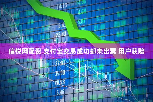 信悦网配资 支付宝交易成功却未出票 用户获赔