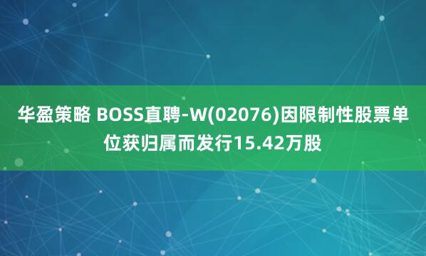 华盈策略 BOSS直聘-W(02076)因限制性股票单位获归属而发行15.42万股