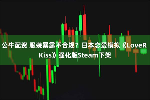 公牛配资 服装暴露不合规？日本恋爱模拟《LoveR Kiss》强化版Steam下架