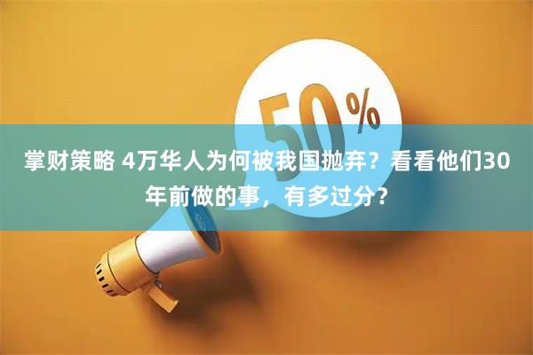 掌财策略 4万华人为何被我国抛弃？看看他们30年前做的事，有多过分？