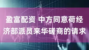 盈富配资 中方同意荷经济部派员来华磋商的请求