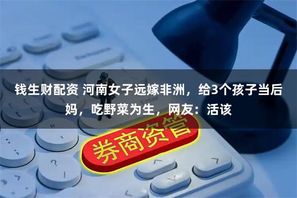 钱生财配资 河南女子远嫁非洲，给3个孩子当后妈，吃野菜为生，网友：活该