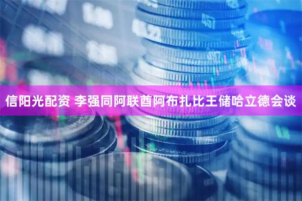 信阳光配资 李强同阿联酋阿布扎比王储哈立德会谈